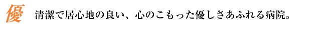 清潔で居心地の良い、心のこもった優しさあふれる病院。