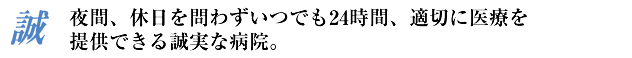 夜間、休日を問わずいつでも24時間、適切に医療を提供できる切実な病院。